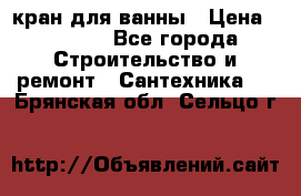 кран для ванны › Цена ­ 4 000 - Все города Строительство и ремонт » Сантехника   . Брянская обл.,Сельцо г.